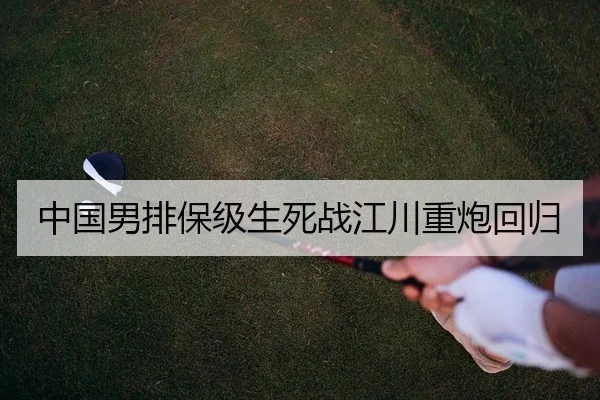 中国男排保级生死战江川重炮回归